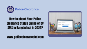 How to check Your Police Clearance Status Online or by SMS in Bangladesh in 2025?